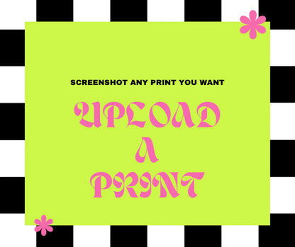 Upload A Print (Your Own File OR A Screenshot Of Any Print On The Site)